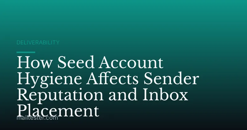How Seed Account Hygiene Affects Sender Reputation and Inbox Placement