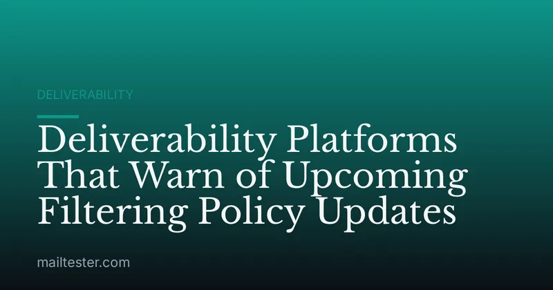 Deliverability Platforms That Warn of Upcoming Filtering Policy Updates