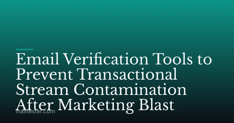 Email Verification Tools to Prevent Transactional Stream Contamination After Marketing Blast
