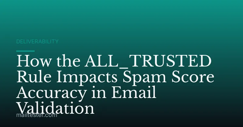 How the ALL_TRUSTED Rule Impacts Spam Score Accuracy in Email Validation