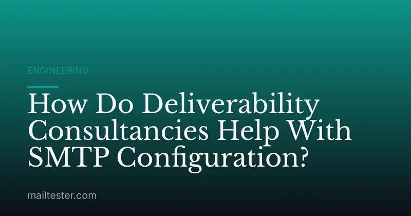 How Do Deliverability Consultancies Help With SMTP Configuration?