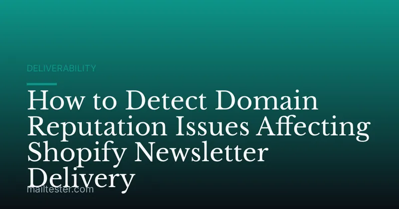 How to Detect Domain Reputation Issues Affecting Shopify Newsletter Delivery