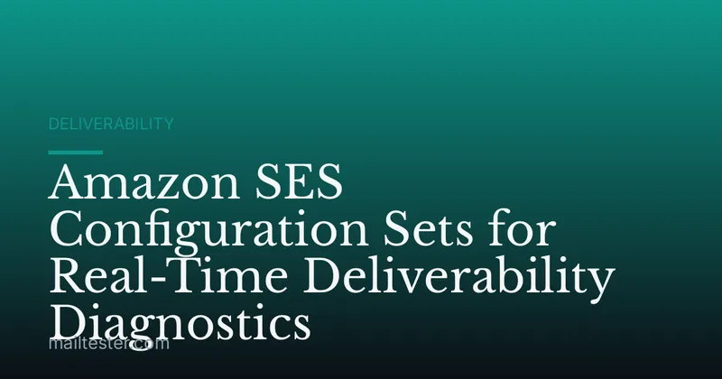 Amazon SES Configuration Sets for Real-Time Deliverability Diagnostics