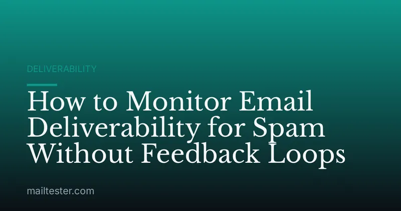 How to Monitor Email Deliverability for Spam Without Feedback Loops