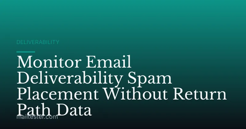 Monitor Email Deliverability Spam Placement Without Return Path Data