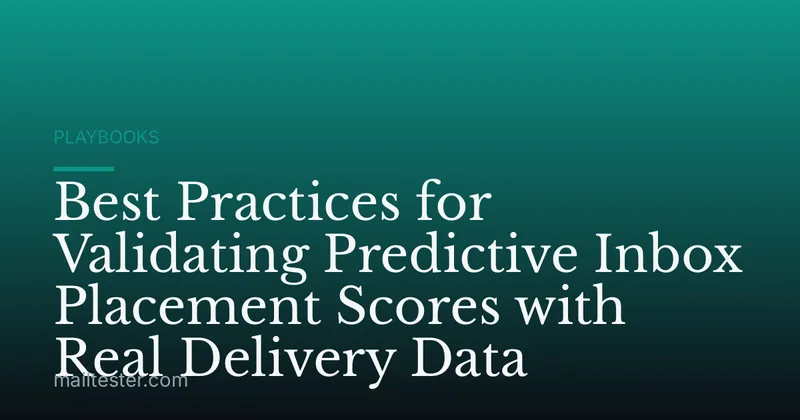 Best Practices for Validating Predictive Inbox Placement Scores with Real Delivery Data