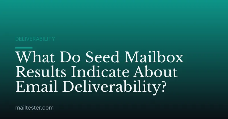 What Do Seed Mailbox Results Indicate About Email Deliverability?