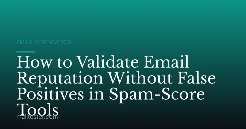 How to Validate Email Reputation Without False Positives in Spam-Score Tools