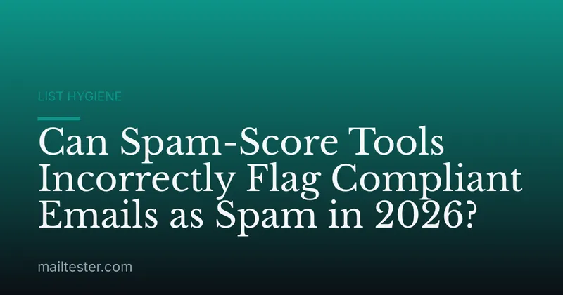 Can Spam-Score Tools Incorrectly Flag Compliant Emails as Spam in 2026?