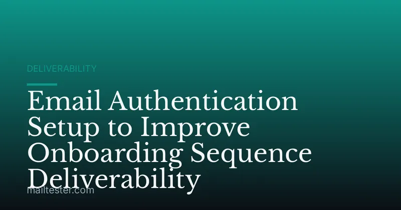 Email Authentication Setup to Improve Onboarding Sequence Deliverability