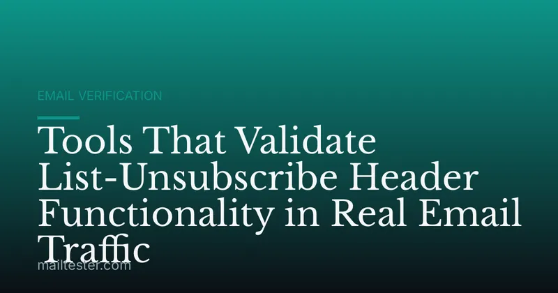 Tools That Validate List-Unsubscribe Header Functionality in Real Email Traffic