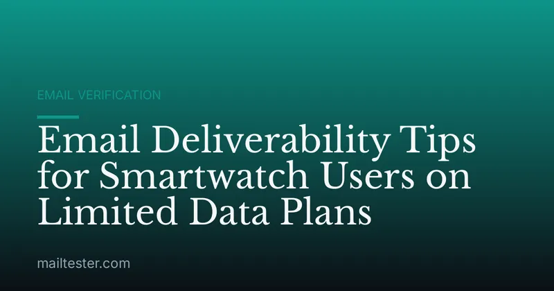 Email Deliverability Tips for Smartwatch Users on Limited Data Plans