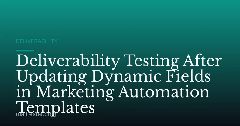 Deliverability Testing After Updating Dynamic Fields in Marketing Automation Templates