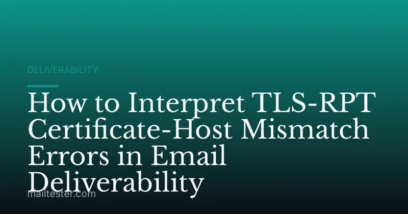 How to Interpret TLS-RPT Certificate-Host Mismatch Errors in Email Deliverability
