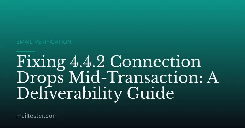 Fixing 4.4.2 Connection Drops Mid-Transaction: A Deliverability Guide