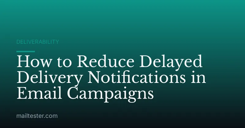 How to Reduce Delayed Delivery Notifications in Email Campaigns