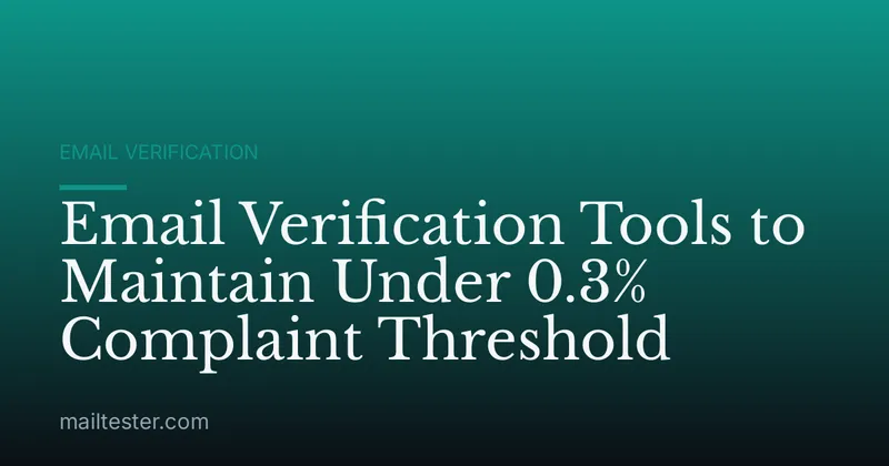 Email Verification Tools to Maintain Under 0.3% Complaint Threshold