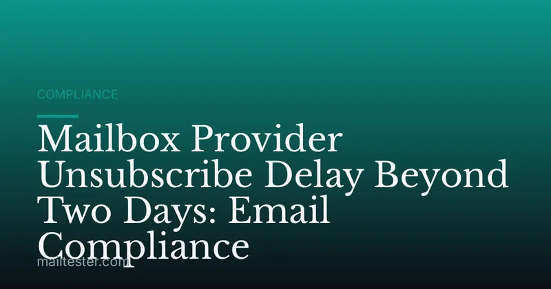 Mailbox Provider Unsubscribe Delay Beyond Two Days: Email Compliance