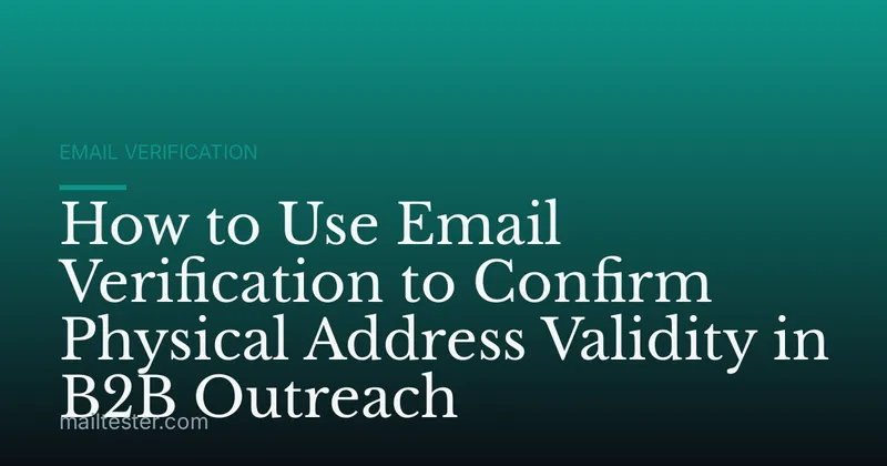 How to Use Email Verification to Confirm Physical Address Validity in B2B Outreach