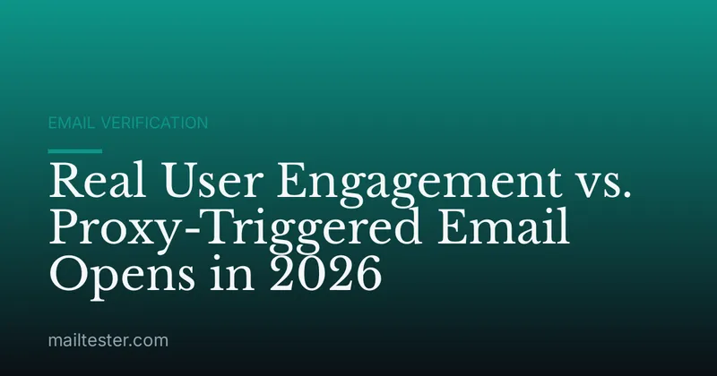 Real User Engagement vs. Proxy-Triggered Email Opens in 2026