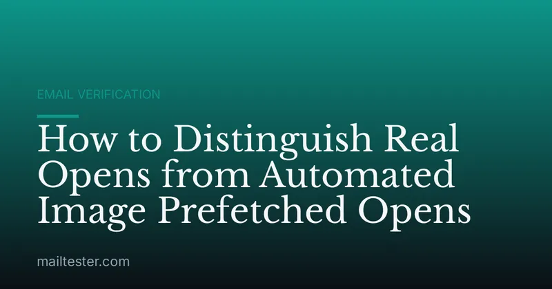 How to Distinguish Real Opens from Automated Image Prefetched Opens