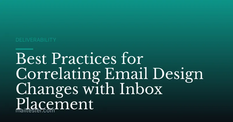 Best Practices for Correlating Email Design Changes with Inbox Placement