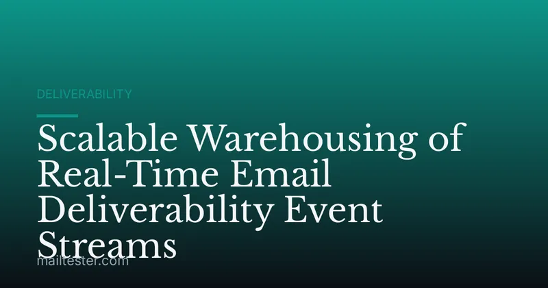 Scalable Warehousing of Real-Time Email Deliverability Event Streams
