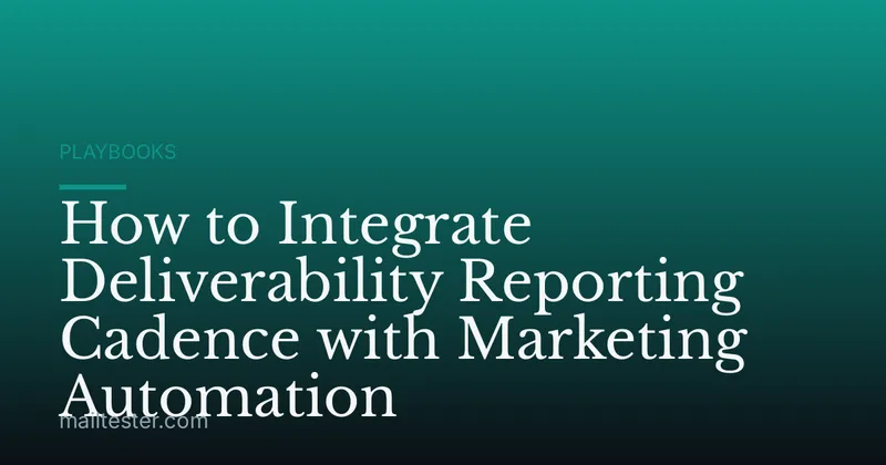 How to Integrate Deliverability Reporting Cadence with Marketing Automation