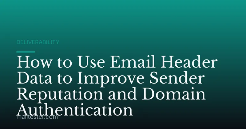 How to Use Email Header Data to Improve Sender Reputation and Domain Authentication