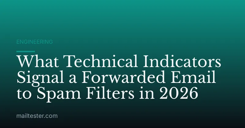 What Technical Indicators Signal a Forwarded Email to Spam Filters in 2026