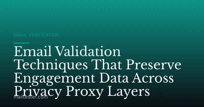 Email Validation Techniques That Preserve Engagement Data Across Privacy Proxy Layers