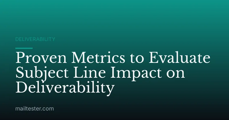 Proven Metrics to Evaluate Subject Line Impact on Deliverability