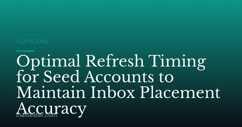 Optimal Refresh Timing for Seed Accounts to Maintain Inbox Placement Accuracy