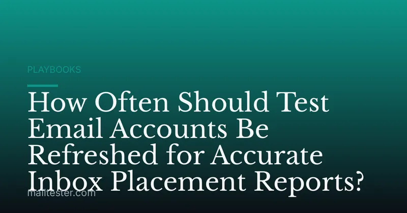 How Often Should Test Email Accounts Be Refreshed for Accurate Inbox Placement Reports?