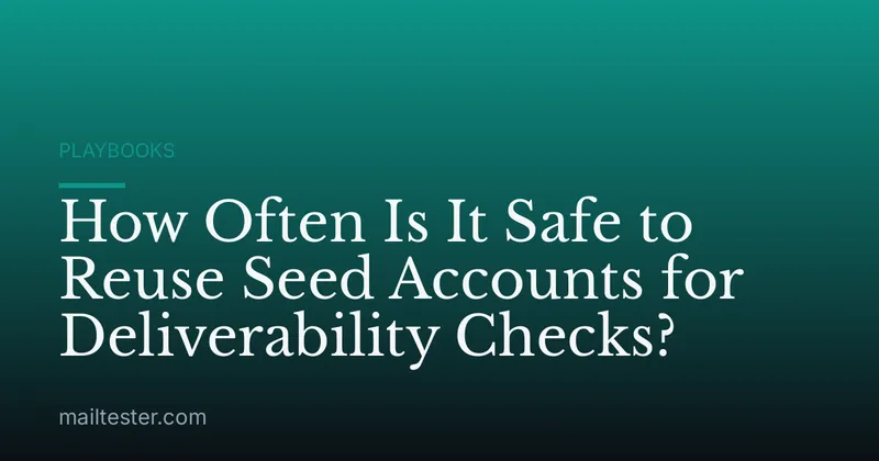 How Often Is It Safe to Reuse Seed Accounts for Deliverability Checks?