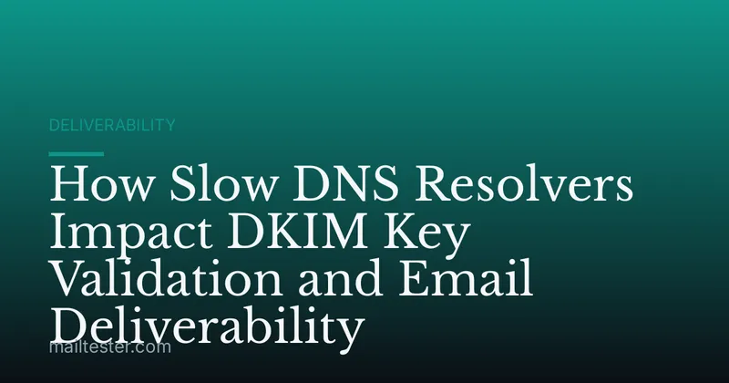 How Slow DNS Resolvers Impact DKIM Key Validation and Email Deliverability