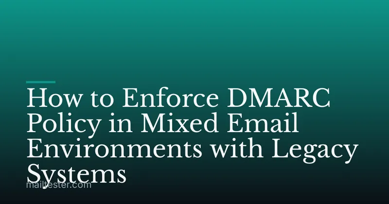 How to Enforce DMARC Policy in Mixed Email Environments with Legacy Systems