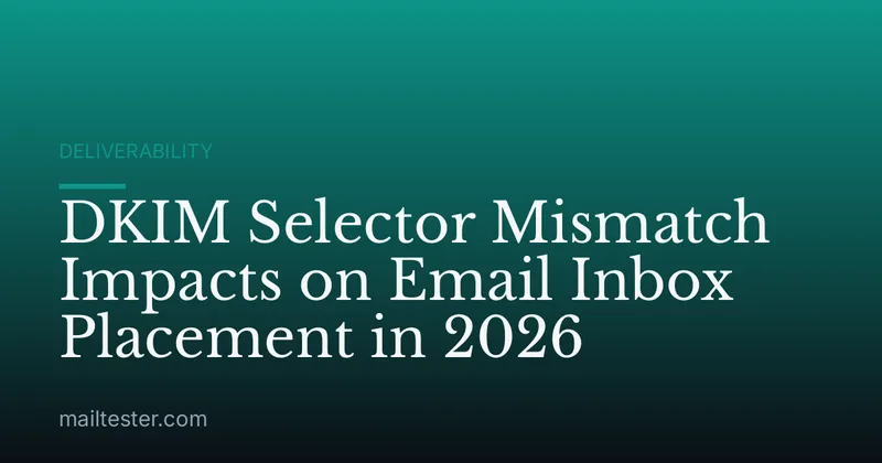 DKIM Selector Mismatch Impacts on Email Inbox Placement in 2026