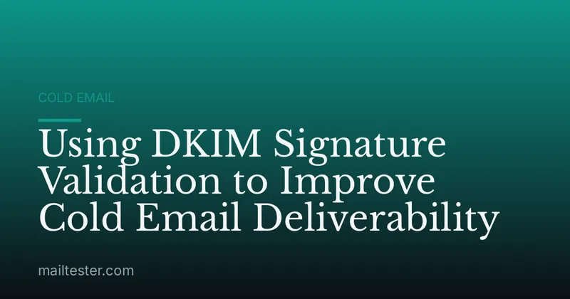 Using DKIM Signature Validation to Improve Cold Email Deliverability
