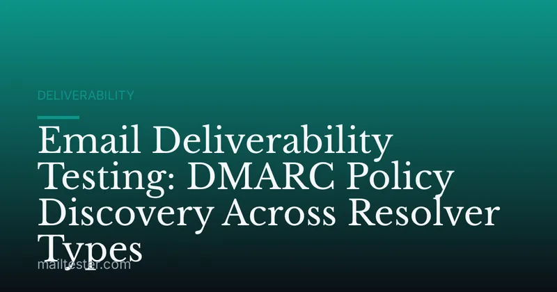 Email Deliverability Testing: DMARC Policy Discovery Across Resolver Types