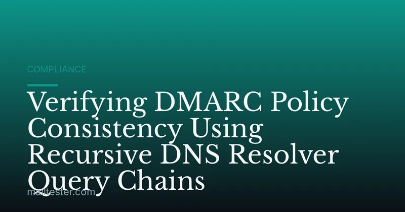 Verifying DMARC Policy Consistency Using Recursive DNS Resolver Query Chains