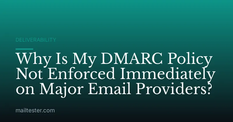 Why Is My DMARC Policy Not Enforced Immediately on Major Email Providers?