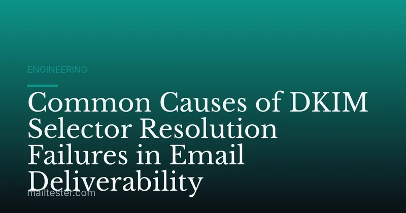 Common Causes of DKIM Selector Resolution Failures in Email Deliverability