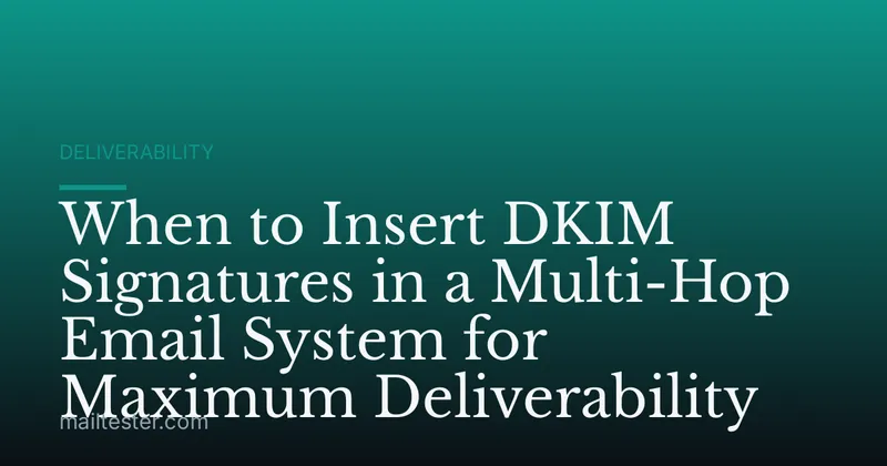 When to Insert DKIM Signatures in a Multi-Hop Email System for Maximum Deliverability
