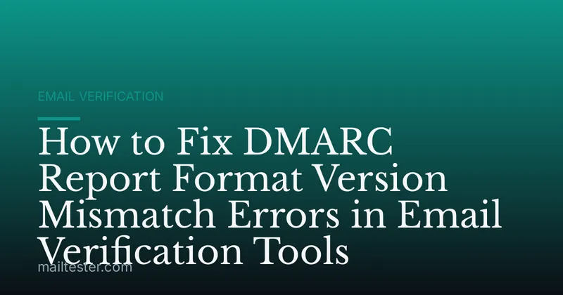 How to Fix DMARC Report Format Version Mismatch Errors in Email Verification Tools