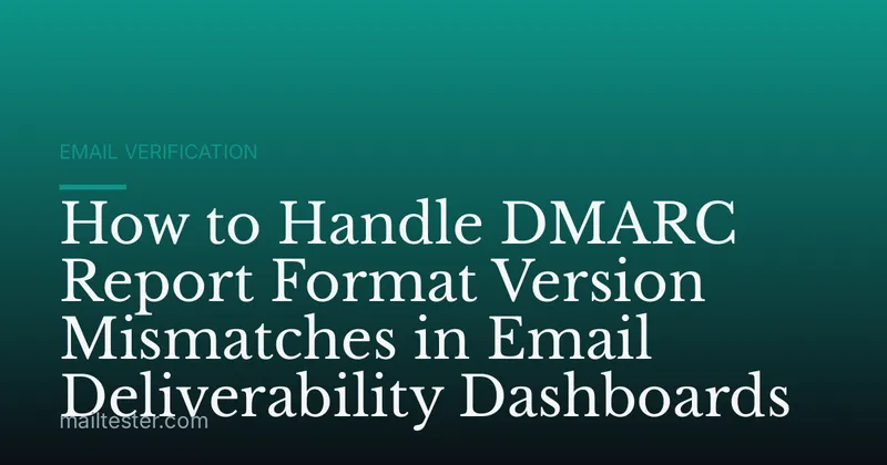 How to Handle DMARC Report Format Version Mismatches in Email Deliverability Dashboards