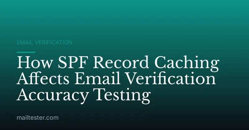 How SPF Record Caching Affects Email Verification Accuracy Testing