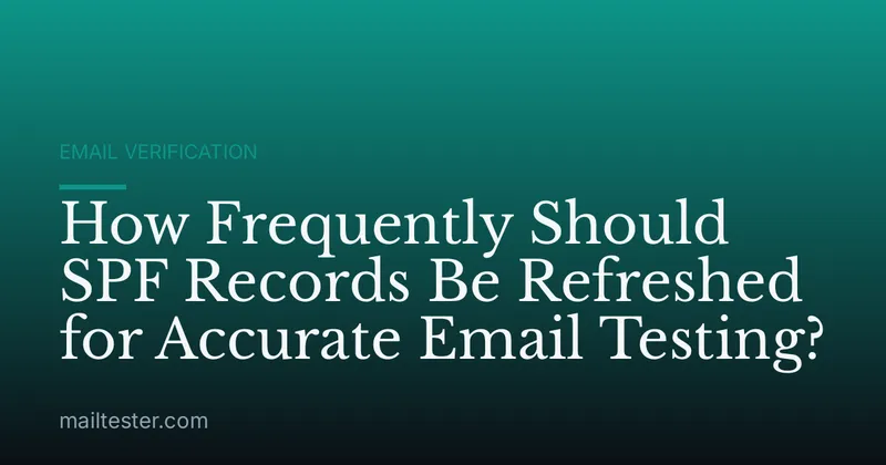 How Frequently Should SPF Records Be Refreshed for Accurate Email Testing?