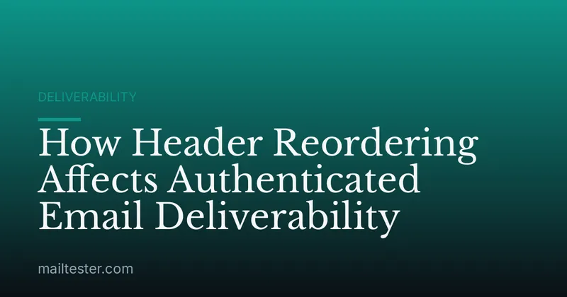 How Header Reordering Affects Authenticated Email Deliverability