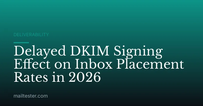 Delayed DKIM Signing Effect on Inbox Placement Rates in 2026